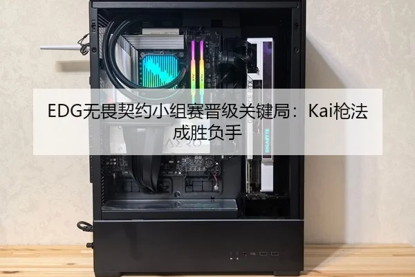 EDG无畏契约小组赛晋级关键局：Kai枪法成胜负手
