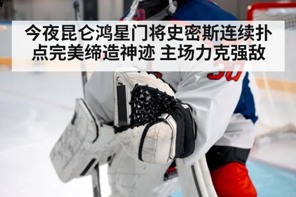 今夜昆仑鸿星门将史密斯连续扑点完美缔造神迹 主场力克强敌
