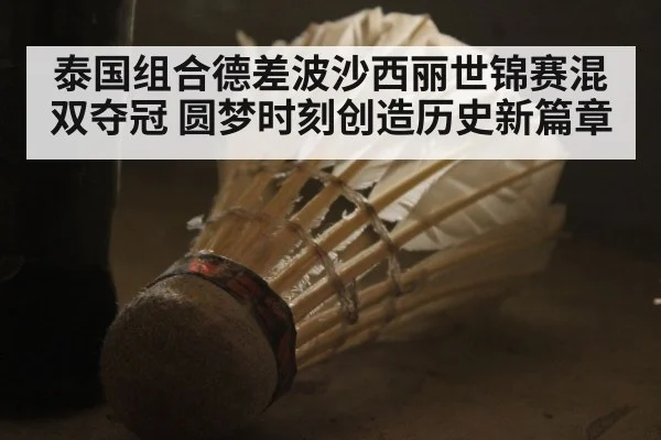 泰国组合德差波沙西丽世锦赛混双夺冠 圆梦时刻创造历史新篇章