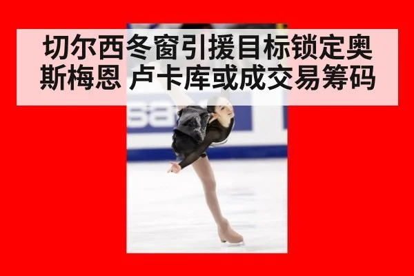 切尔西冬窗引援目标锁定奥斯梅恩 卢卡库或成交易筹码