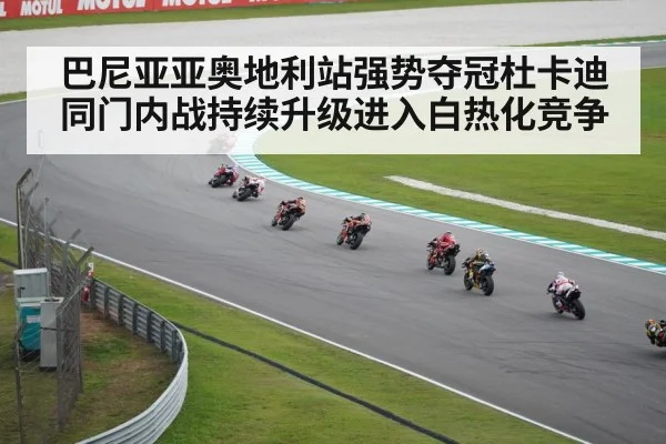 巴尼亚亚奥地利站强势夺冠杜卡迪同门内战持续升级进入白热化竞争