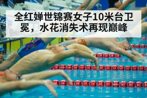 全红婵世锦赛女子10米台卫冕,水花消失术再现巅峰