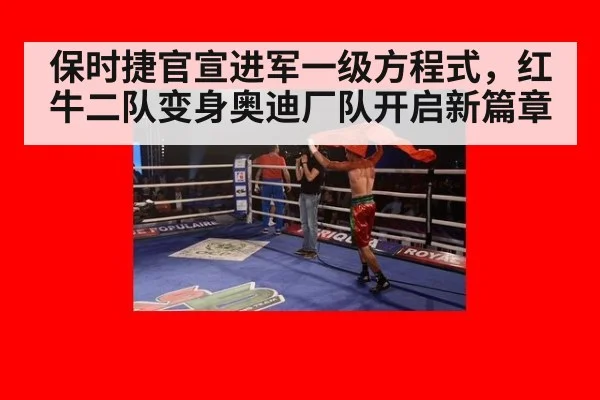 保时捷官宣进军一级方程式,红牛二队变身奥迪厂队开启新篇章