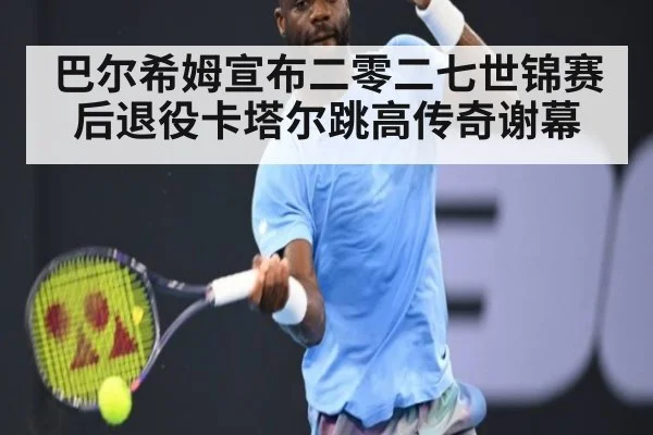巴尔希姆宣布二零二七世锦赛后退役卡塔尔跳高传奇谢幕