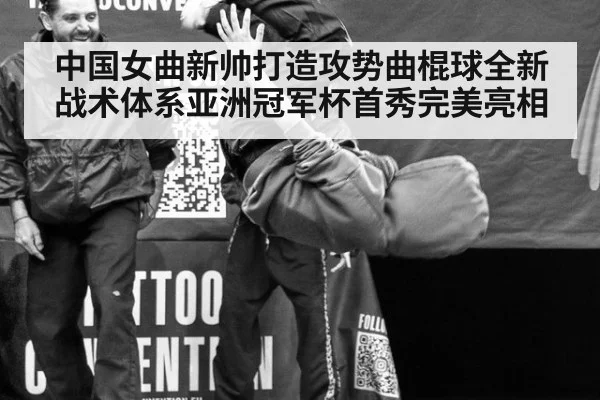 中国女曲新帅打造攻势曲棍球全新战术体系亚洲冠军杯首秀完美亮相